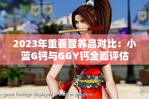 2023年重要營(yíng)養(yǎng)品對(duì)比：小藍(lán)G鈣與GGY鈣全面評(píng)估