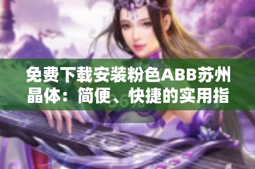 免費(fèi)下載安裝粉色ABB蘇州晶體：簡(jiǎn)便、快捷的實(shí)用指南