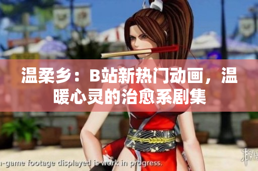 溫柔鄉(xiāng)：B站新熱門動畫，溫暖心靈的治愈系劇集