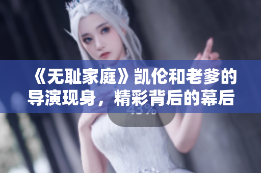 《無恥家庭》凱倫和老爹的導(dǎo)演現(xiàn)身，精彩背后的幕后英雄