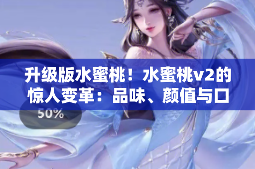 升級版水蜜桃！水蜜桃v2的驚人變革：品味、顏值與口感的完美結合