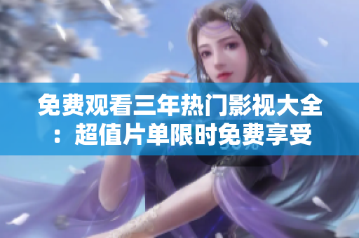 免費(fèi)觀看三年熱門影視大全：超值片單限時(shí)免費(fèi)享受