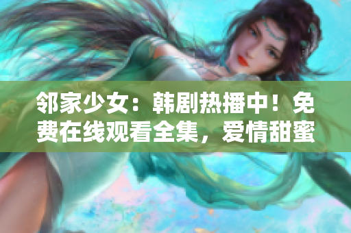 鄰家少女：韓劇熱播中！免費(fèi)在線觀看全集，愛情甜蜜故事引人入勝，不容錯(cuò)過(guò)！