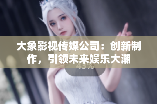 大象影視傳媒公司：創(chuàng)新制作，引領(lǐng)未來(lái)娛樂大潮