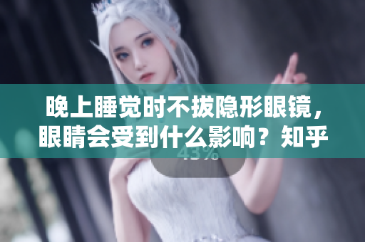 晚上睡覺時不拔隱形眼鏡，眼睛會受到什么影響？知乎