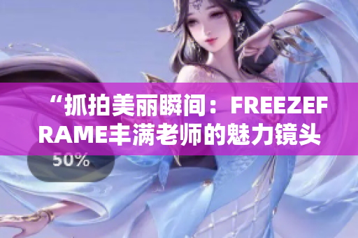 “抓拍美麗瞬間：FREEZEFRAME豐滿老師的魅力鏡頭”