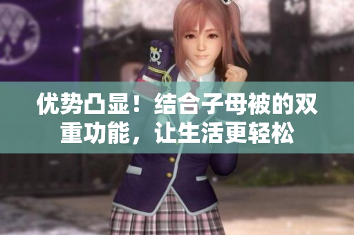 優(yōu)勢(shì)凸顯！結(jié)合子母被的雙重功能，讓生活更輕松