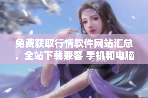 免費獲取行情軟件網(wǎng)站匯總，全站下載兼容 手機和電腦