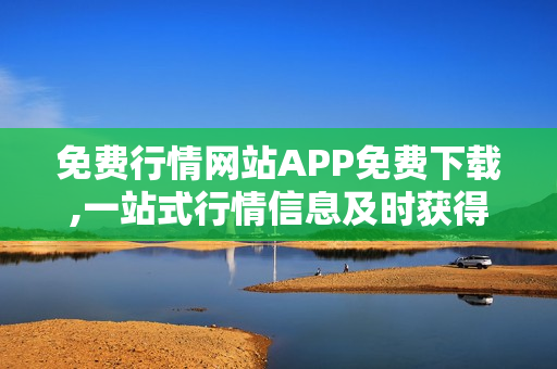 免費(fèi)行情網(wǎng)站APP免費(fèi)下載,一站式行情信息及時獲得
