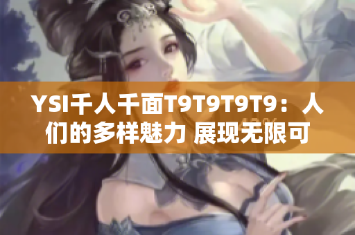 YSI千人千面T9T9T9T9：人們的多樣魅力 展現(xiàn)無限可能