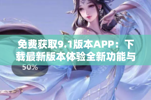 免費(fèi)獲取9.1版本APP:下載最新版本體驗全新功能與優(yōu)化 免費(fèi)獲取9.1版本APP:下載最新版本體驗全新功能與優(yōu)化