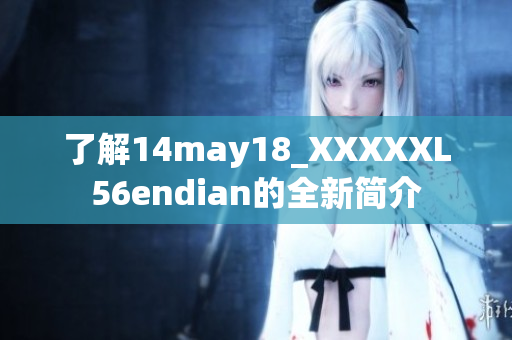 了解14may18_XXXXXL56endian的全新簡介