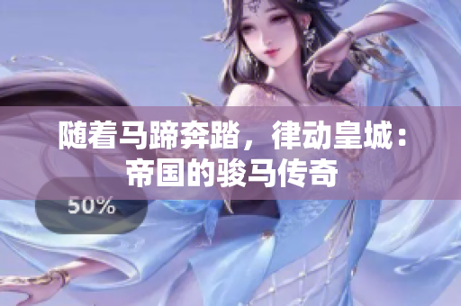 隨著馬蹄奔踏，律動皇城：帝國的駿馬傳奇