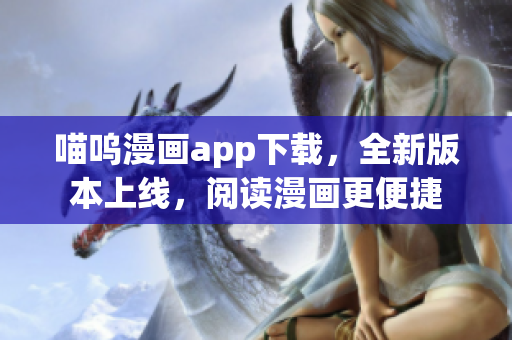 喵嗚漫畫app下載，全新版本上線，閱讀漫畫更便捷