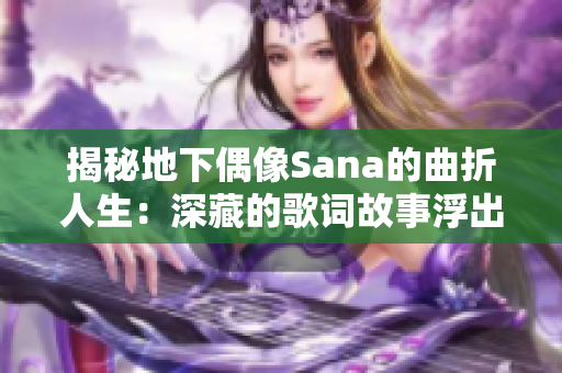 揭秘地下偶像Sana的曲折人生：深藏的歌詞故事浮出水面