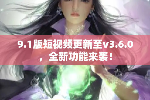 9.1版短視頻更新至v3.6.0，全新功能來(lái)襲！