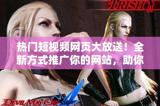 熱門短視頻網(wǎng)頁大放送！全新方式推廣你的網(wǎng)站，助你實現(xiàn)SEO目標(biāo)