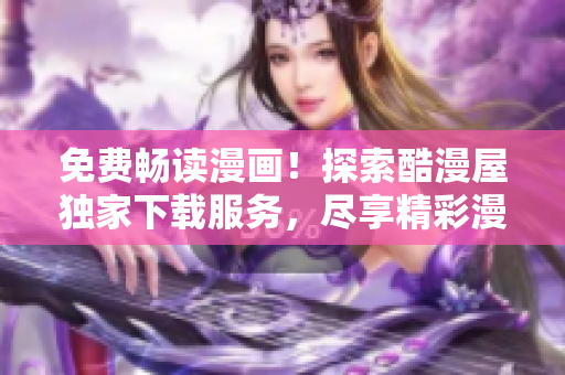 免費(fèi)暢讀漫畫！探索酷漫屋獨(dú)家下載服務(wù)，盡享精彩漫畫世界