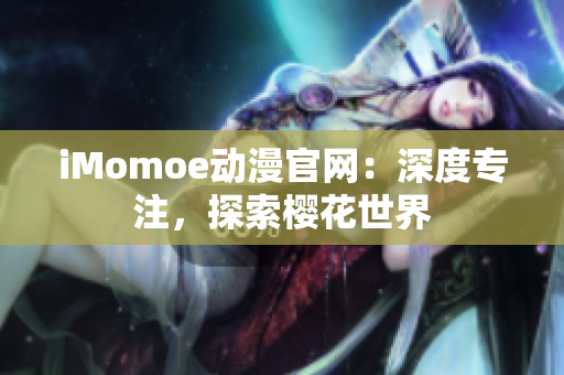 iMomoe動(dòng)漫官網(wǎng)：深度專注，探索櫻花世界