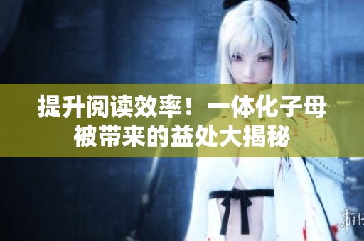 提升閱讀效率！一體化子母被帶來的益處大揭秘