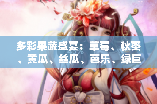 多彩果蔬盛宴：草莓、秋葵、黃瓜、絲瓜、芭樂(lè)、綠巨人，健康鮮果美食分享