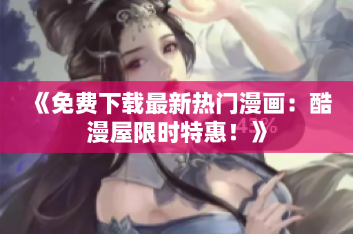 《免費下載最新熱門漫畫：酷漫屋限時特惠！》