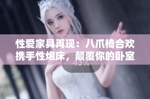 性愛家具再現(xiàn)：八爪椅合歡攜手性炮床，顛覆你的臥室體驗(yàn)