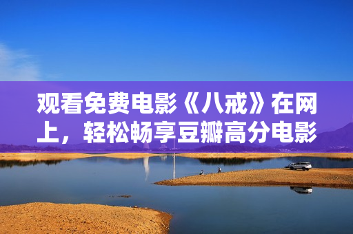 觀看免費(fèi)電影《八戒》在網(wǎng)上，輕松暢享豆瓣高分電影