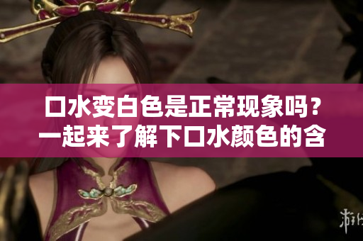 口水變白色是正?，F(xiàn)象嗎？一起來了解下口水顏色的含義