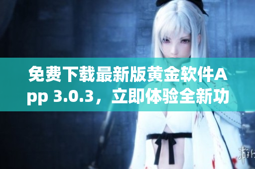 免費下載最新版黃金軟件App 3.0.3，立即體驗全新功能！