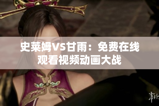 史萊姆VS甘雨：免費(fèi)在線觀看視頻動(dòng)畫大戰(zhàn)