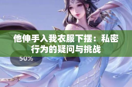 他伸手入我衣服下擺：私密行為的疑問與挑戰(zhàn)