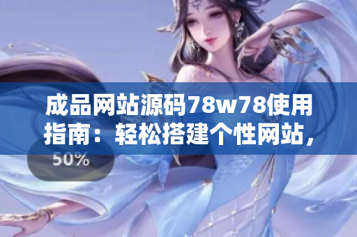 成品網(wǎng)站源碼78w78使用指南：輕松搭建個性網(wǎng)站，零基礎(chǔ)快速上手