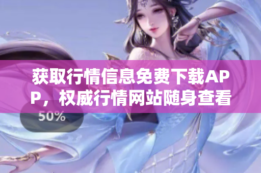 獲取行情信息免費下載APP，權(quán)威行情網(wǎng)站隨身查看