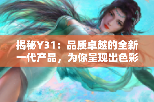 揭秘Y31：品質(zhì)卓越的全新一代產(chǎn)品，為你呈現(xiàn)出色彩斑斕的體驗(yàn)