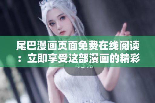 尾巴漫畫頁面免費(fèi)在線閱讀：立即享受這部漫畫的精彩內(nèi)容
