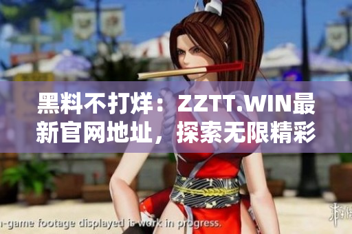 黑料不打烊：ZZTT.WIN最新官網(wǎng)地址，探索無限精彩！