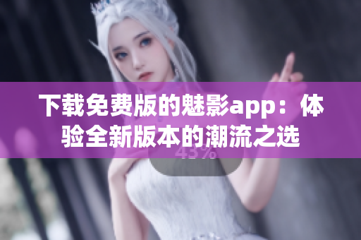 下載免費(fèi)版的魅影app：體驗(yàn)全新版本的潮流之選