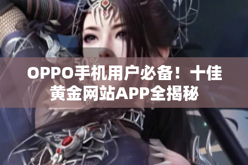 OPPO手機(jī)用戶必備！十佳黃金網(wǎng)站APP全揭秘