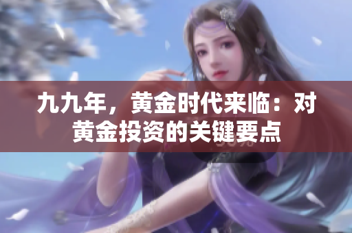 九九年，黃金時(shí)代來臨：對(duì)黃金投資的關(guān)鍵要點(diǎn)
