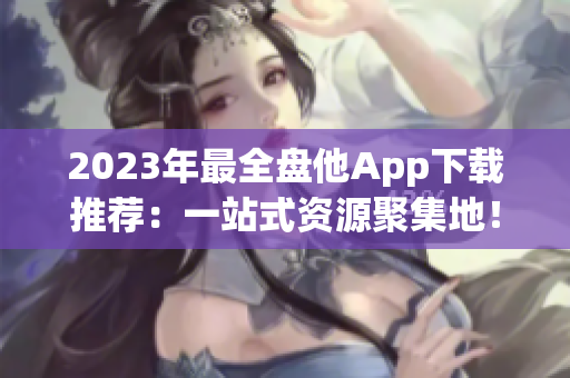 2023年最全盤他App下載推薦：一站式資源聚集地！