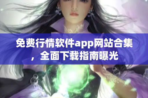 免費(fèi)行情軟件app網(wǎng)站合集，全面下載指南曝光