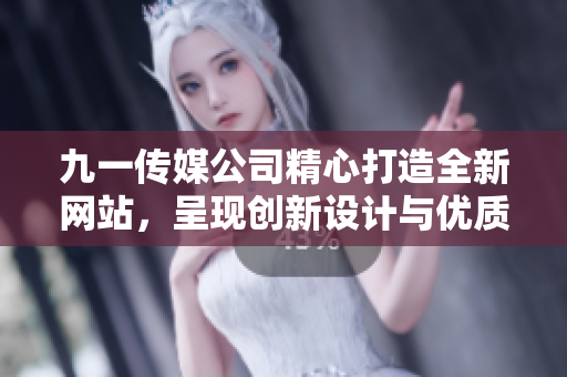 九一傳媒公司精心打造全新網(wǎng)站，呈現(xiàn)創(chuàng)新設(shè)計(jì)與優(yōu)質(zhì)內(nèi)容