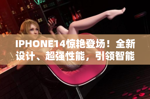 IPHONE14驚艷登場！全新設(shè)計、超強(qiáng)性能，引領(lǐng)智能手機(jī)新潮流