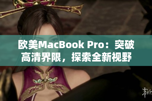 歐美MacBook Pro：突破高清界限，探索全新視野