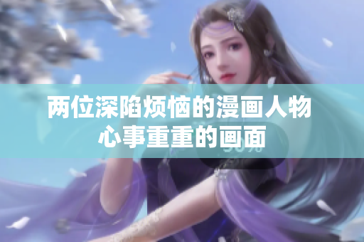 兩位深陷煩惱的漫畫人物 心事重重的畫面