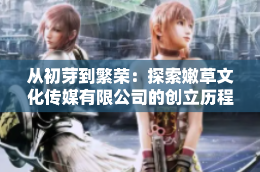 從初芽到繁榮：探索嫩草文化傳媒有限公司的創(chuàng)立歷程