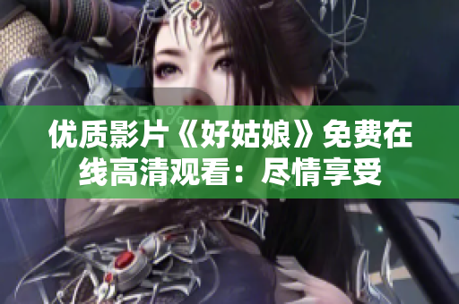 優(yōu)質(zhì)影片《好姑娘》免費在線高清觀看：盡情享受