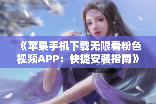 《蘋果手機下載無限看粉色視頻APP：快捷安裝指南》