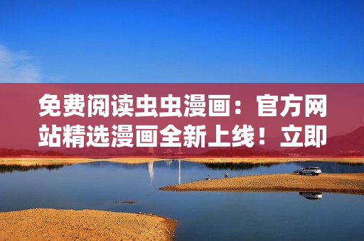 免費閱讀蟲蟲漫畫：官方網(wǎng)站精選漫畫全新上線！立即觀看熱門作品，盡情暢讀！